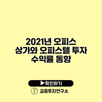 2021년 오피스 상가와 오피스텔 투자 수익률 동향