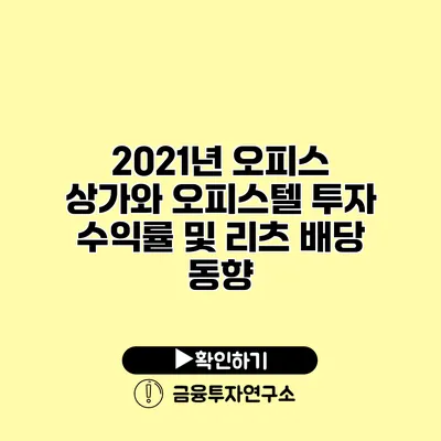 2021년 오피스 상가와 오피스텔 투자 수익률 및 리츠 배당 동향