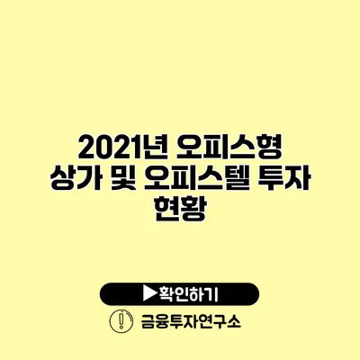 2021년 오피스형 상가 및 오피스텔 투자 현황