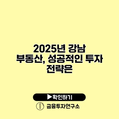 2025년 강남 부동산, 성공적인 투자 전략은?