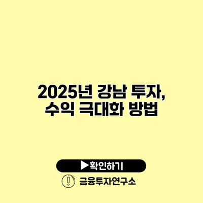 2025년 강남 투자, 수익 극대화 방법