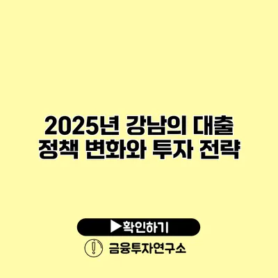 2025년 강남의 대출 정책 변화와 투자 전략