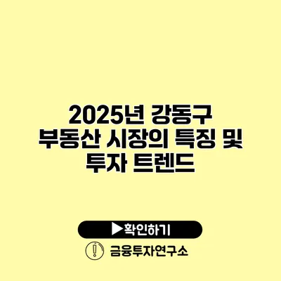 2025년 강동구 부동산 시장의 특징 및 투자 트렌드