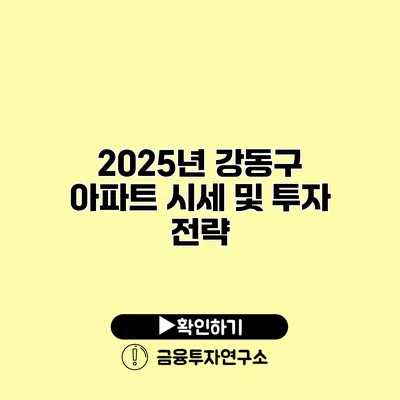 2025년 강동구 아파트 시세 및 투자 전략