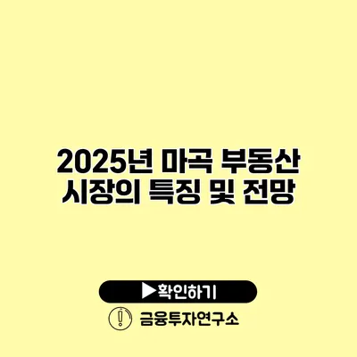 2025년 마곡 부동산 시장의 특징 및 전망