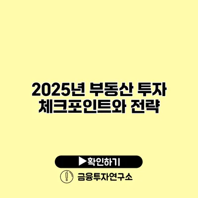 2025년 부동산 투자 체크포인트와 전략