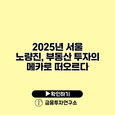 2025년 서울 노량진, 부동산 투자의 메카로 떠오르다