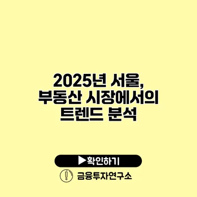 2025년 서울, 부동산 시장에서의 트렌드 분석