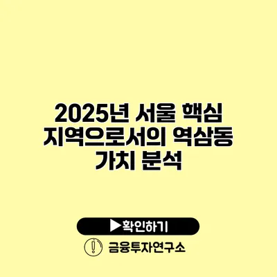 2025년 서울 핵심 지역으로서의 역삼동 가치 분석