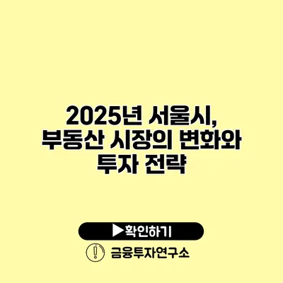 2025년 서울시, 부동산 시장의 변화와 투자 전략