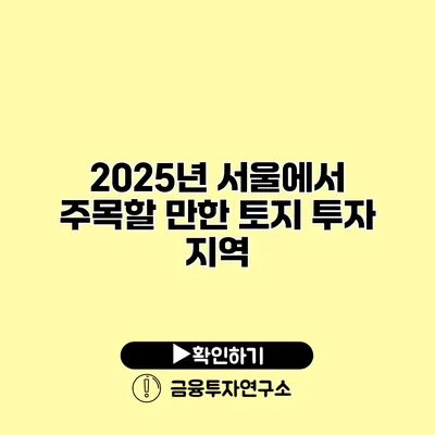 2025년 서울에서 주목할 만한 토지 투자 지역