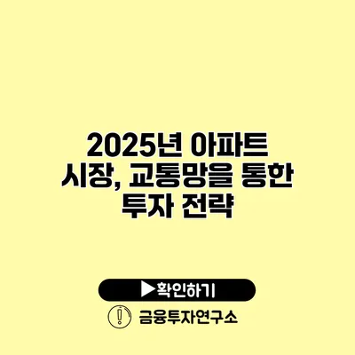 2025년 아파트 시장, 교통망을 통한 투자 전략