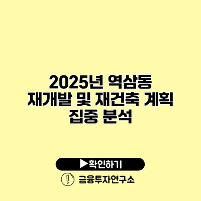 2025년 역삼동 재개발 및 재건축 계획 집중 분석