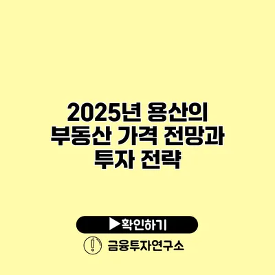 2025년 용산의 부동산 가격 전망과 투자 전략