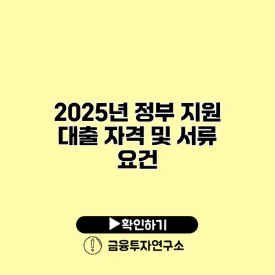 2025년 정부 지원 대출 자격 및 서류 요건