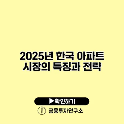 2025년 한국 아파트 시장의 특징과 전략