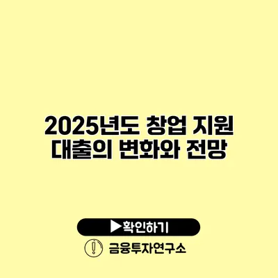 2025년도 창업 지원 대출의 변화와 전망