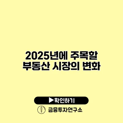 2025년에 주목할 부동산 시장의 변화