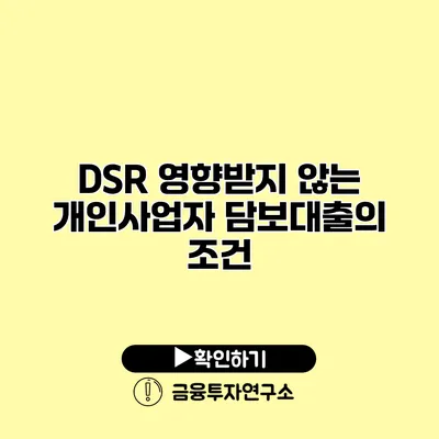 DSR 영향받지 않는 개인사업자 담보대출의 조건