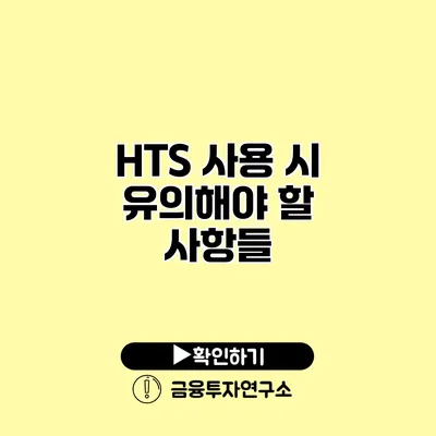 HTS 사용 시 유의해야 할 사항들