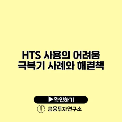 HTS 사용의 어려움 극복기 사례와 해결책