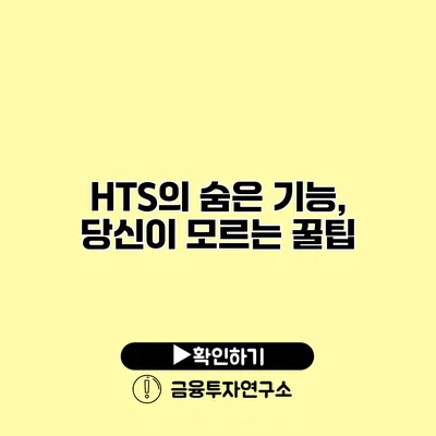 HTS의 숨은 기능, 당신이 모르는 꿀팁