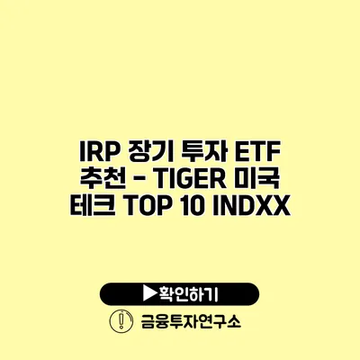 IRP 장기 투자 ETF 추천 - TIGER 미국 테크 TOP 10 INDXX