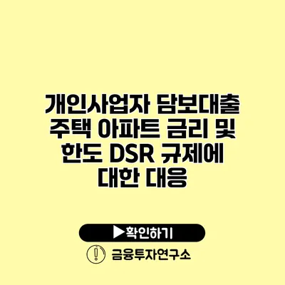 개인사업자 담보대출 주택 아파트 금리 및 한도 DSR 규제에 대한 대응