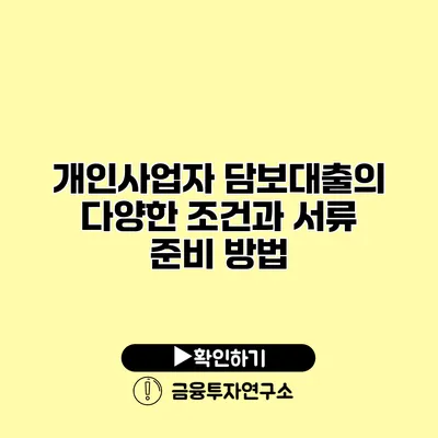 개인사업자 담보대출의 다양한 조건과 서류 준비 방법