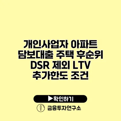 개인사업자 아파트 담보대출 주택 후순위 DSR 제외 LTV 추가한도 조건