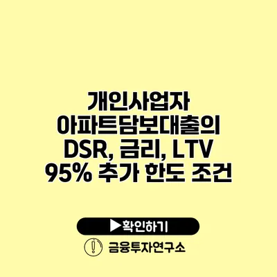 개인사업자 아파트담보대출의 DSR, 금리, LTV 95% 추가 한도 조건