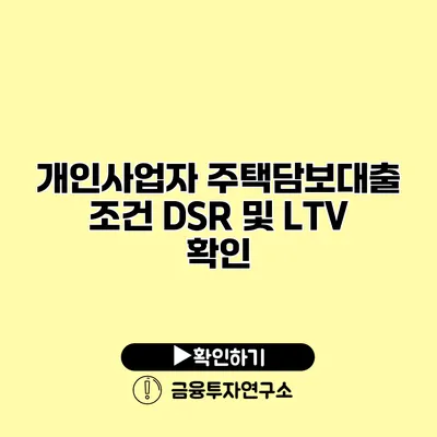 개인사업자 주택담보대출 조건 DSR 및 LTV 확인