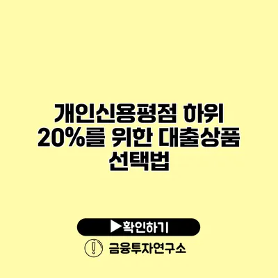 개인신용평점 하위 20%를 위한 대출상품 선택법