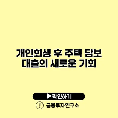 개인회생 후 주택 담보 대출의 새로운 기회