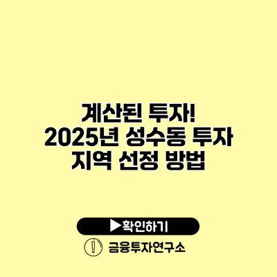 계산된 투자! 2025년 성수동 투자 지역 선정 방법