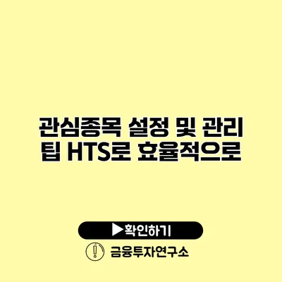 관심종목 설정 및 관리 팁 HTS로 효율적으로