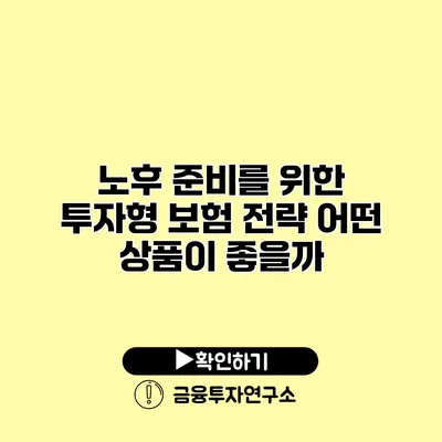 노후 준비를 위한 투자형 보험 전략 어떤 상품이 좋을까?