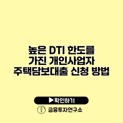 높은 DTI 한도를 가진 개인사업자 주택담보대출 신청 방법