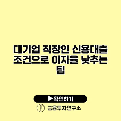 대기업 직장인 신용대출 조건으로 이자율 낮추는 팁