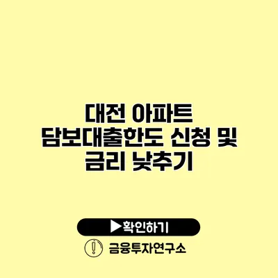 대전 아파트 담보대출한도 신청 및 금리 낮추기