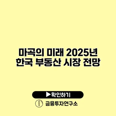 마곡의 미래 2025년 한국 부동산 시장 전망