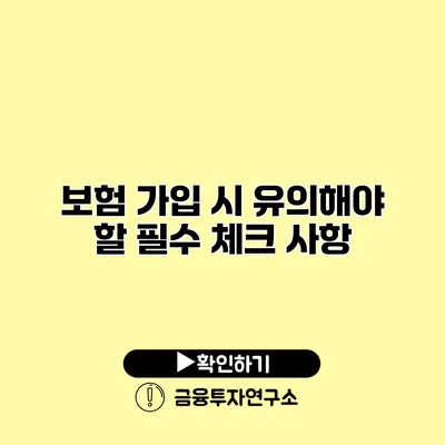 보험 가입 시 유의해야 할 필수 체크 사항