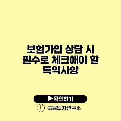 보험가입 상담 시 필수로 체크해야 할 특약사항