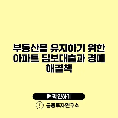 부동산을 유지하기 위한 아파트 담보대출과 경매 해결책