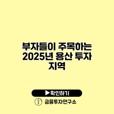 부자들이 주목하는 2025년 용산 투자 지역