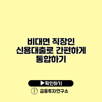 비대면 직장인 신용대출로 간편하게 통합하기