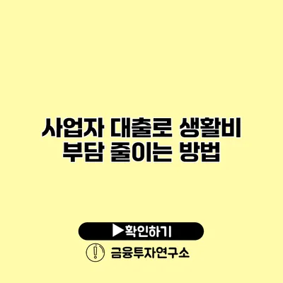 사업자 대출로 생활비 부담 줄이는 방법