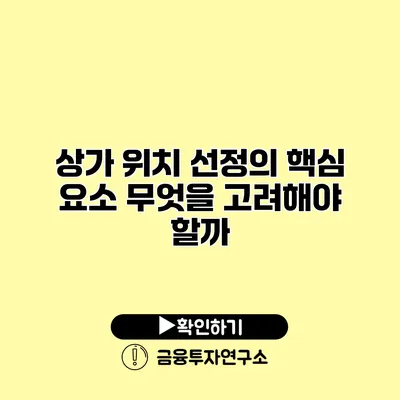 상가 위치 선정의 핵심 요소 무엇을 고려해야 할까?