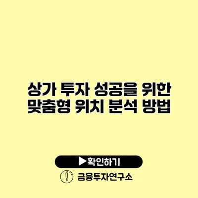 상가 투자 성공을 위한 맞춤형 위치 분석 방법