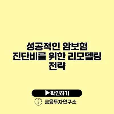 성공적인 암보험 진단비를 위한 리모델링 전략